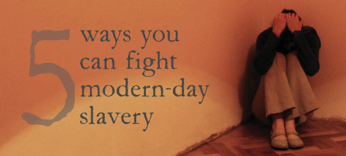 5 Ways You Can Fight Modern-Day Slavery