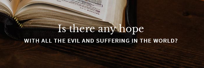 Is There Any Hope with All of the Evil and Suffering in This World? 